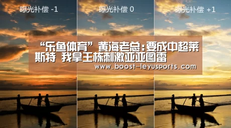 “乐鱼体育”黄海老总:要成中超莱斯特 我拿王栋刺激亚亚图雷(图2) 乐鱼体育app