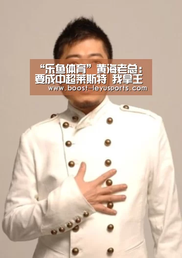 “乐鱼体育”黄海老总:要成中超莱斯特 我拿王栋刺激亚亚图雷(图4) “乐鱼体育”黄海老总:要成中超莱斯特 我拿王栋刺激亚亚图雷(图4)